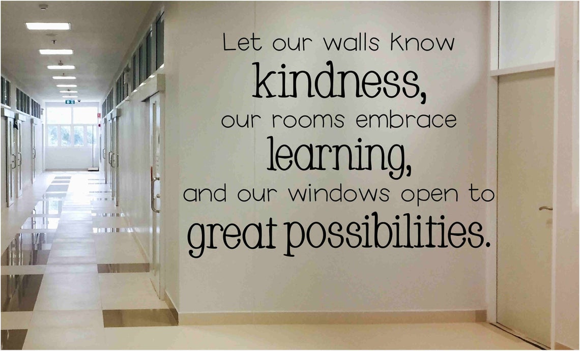 Let our walls know kindness school wall decal Let our walls know kindness, our rooms embrace learning, and our windows open to great possibilities school wall decal
