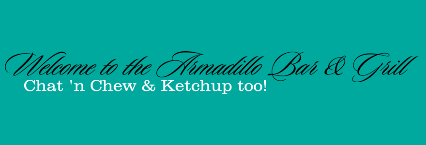 Welcome to the Armadillo Bar & Grill Chat n' Chew and Ketchup Too! Welcome to the Armadillo Bar & Grill Chat n' Chew and Ketchup Too!
