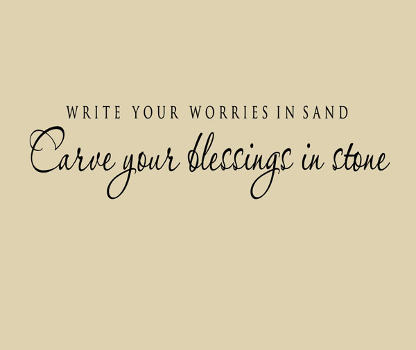 write your worries in sand and your blessings in stone